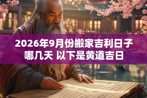 2026年9月份搬家吉利日子哪几天 以下是黄道吉日