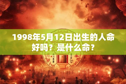 1998年5月12日出生的人命好吗？是什么命？