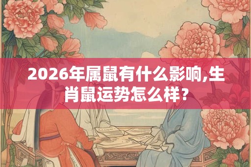 2026年属鼠有什么影响,生肖鼠运势怎么样? 2026年属鼠有什么影响,生肖鼠运势怎么样?