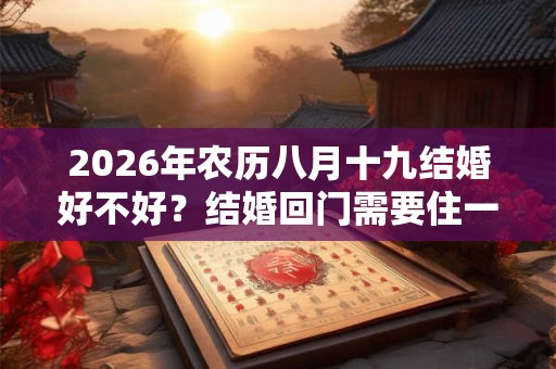 2026年农历八月十九结婚好不好？结婚回门需要住一晚吗？