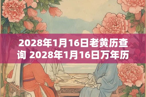 2028年1月16日老黄历查询 2028年1月16日万年历黄道吉日 2028年1月16日老黄历查询 2028年1月16日万年历黄道吉日