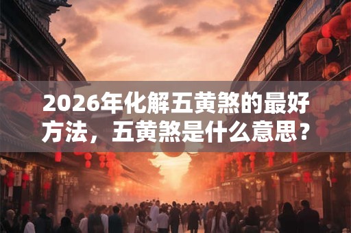 2026年化解五黄煞的最好方法,五黄煞是什么意思? 2026年化解五黄煞的最好方法,五黄煞是什么意思?