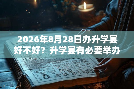 2026年8月28日办升学宴好不好？升学宴有必要举办吗？