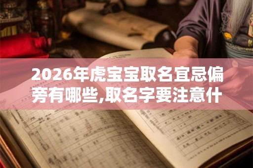 2026年虎宝宝取名宜忌偏旁有哪些,取名字要注意什么
