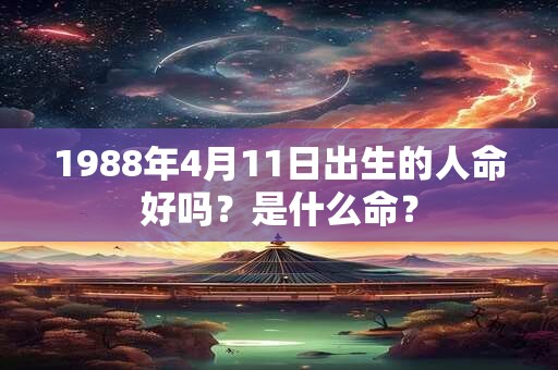 1988年4月11日出生的人命好吗?是什么命? 1988年4月11日出生的人命好吗?是什么命?