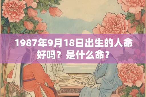 1987年9月18日出生的人命好吗？是什么命？