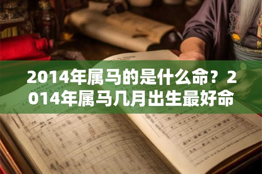 2014年属马的是什么命？2014年属马几月出生最好命？