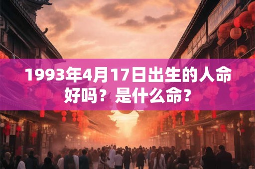 1993年4月17日出生的人命好吗？是什么命？