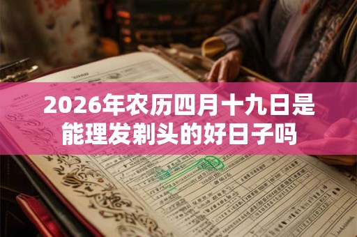 2026年农历四月十九日是能理发剃头的好日子吗