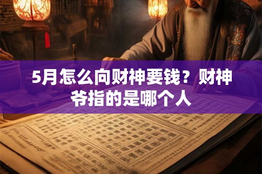 5月怎么向财神要钱？财神爷指的是哪个人