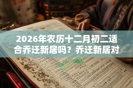 2026年农历十二月初二适合乔迁新居吗？乔迁新居对联