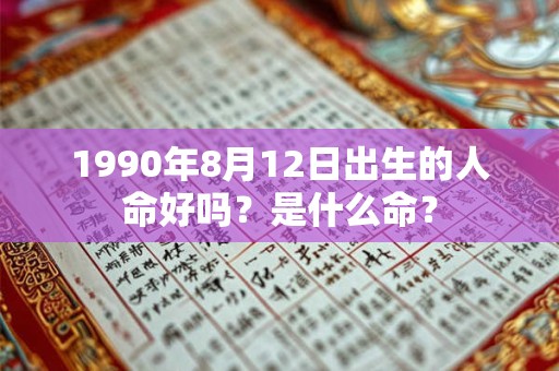 1990年8月12日出生的人命好吗?是什么命? 1990年8月12日出生的人命好吗?是什么命?