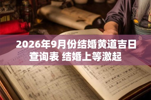 2026年9月份结婚黄道吉日查询表 结婚上等激起