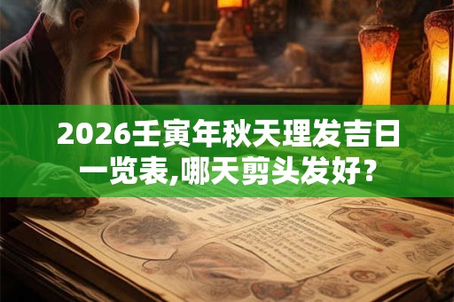 2026壬寅年秋天理发吉日一览表,哪天剪头发好？