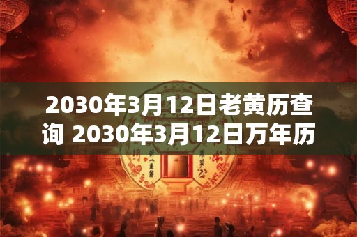 2030年3月12日老黄历查询 2030年3月12日万年历黄道吉日