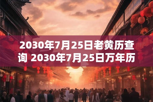 2030年7月25日老黄历查询 2030年7月25日万年历黄道吉日
