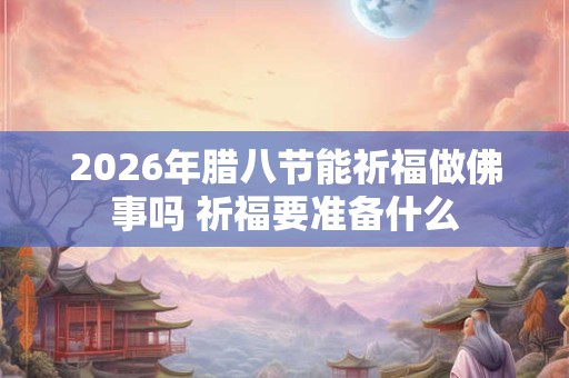 2026年腊八节能祈福做佛事吗 祈福要准备什么