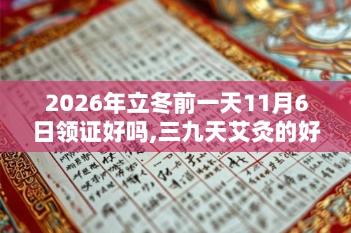 2026年立冬前一天11月6日领证好吗,三九天艾灸的好处 2026年立冬前一天11月6日领证好吗,三九天艾灸的好处