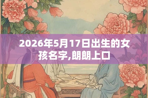 2026年5月17日出生的女孩名字,朗朗上口