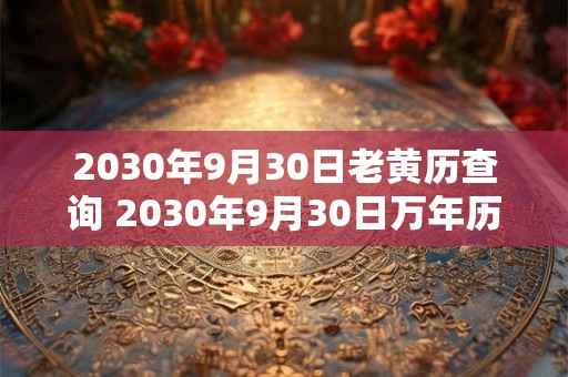 2030年9月30日老黄历查询 2030年9月30日万年历黄道吉日 2030年9月30日老黄历查询 2030年9月30日万年历黄道吉日