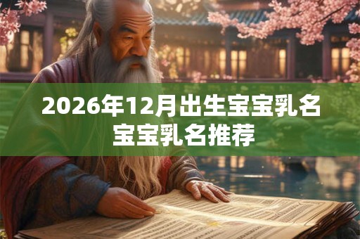 2026年12月出生宝宝乳名 宝宝乳名推荐