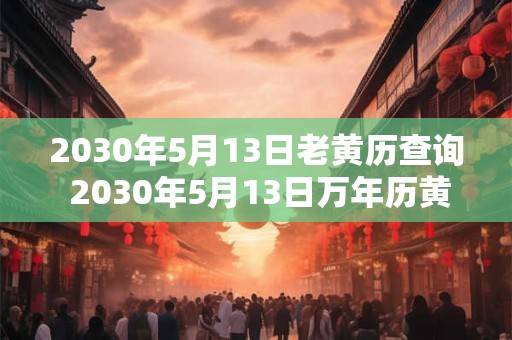 2030年5月13日老黄历查询 2030年5月13日万年历黄道吉日