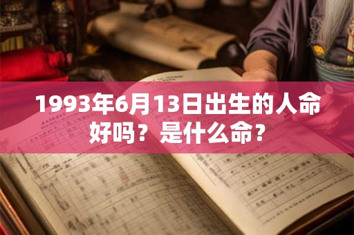 1993年6月13日出生的人命好吗？是什么命？