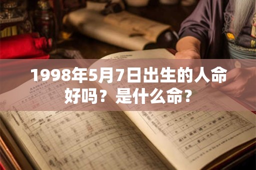 1998年5月7日出生的人命好吗？是什么命？