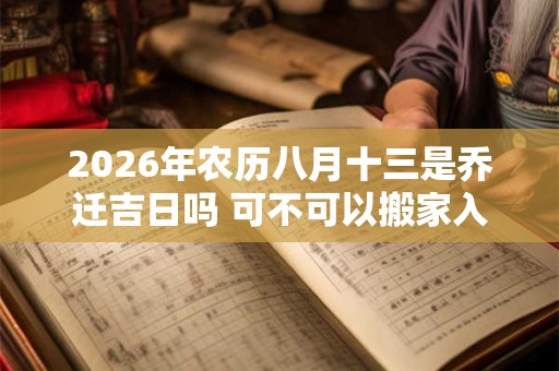 2026年农历八月十三是乔迁吉日吗 可不可以搬家入宅