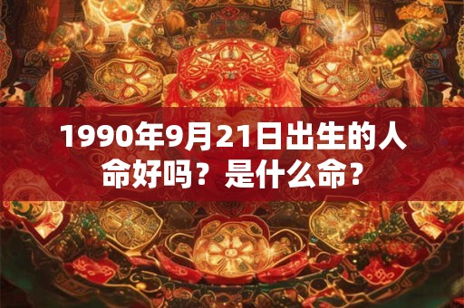 1990年9月21日出生的人命好吗?是什么命? 1990年9月21日出生的人命好吗?是什么命?