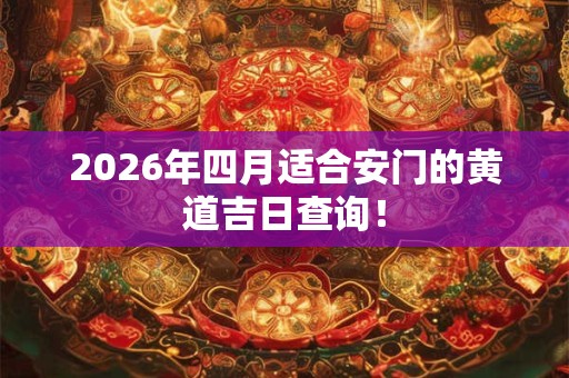 2026年四月适合安门的黄道吉日查询！