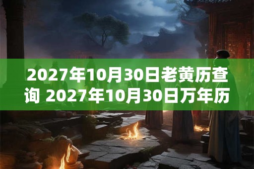 2027年10月30日老黄历查询 2027年10月30日万年历黄道吉日