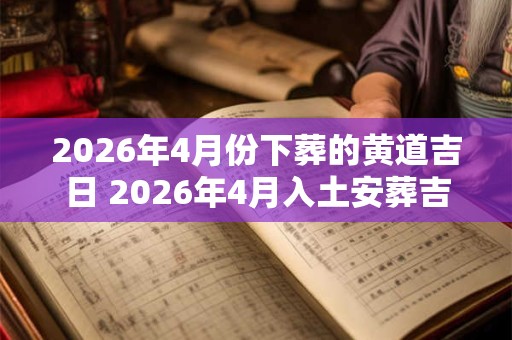 2026年4月份下葬的黄道吉日 2026年4月入土安葬吉日