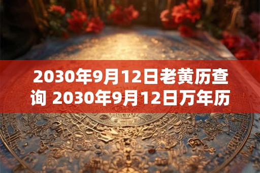 2030年9月12日老黄历查询 2030年9月12日万年历黄道吉日