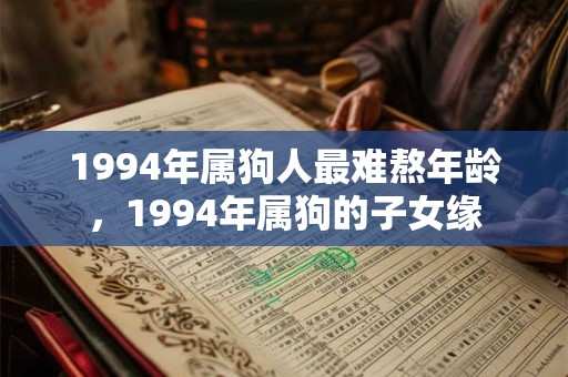 1994年属狗人最难熬年龄,1994年属狗的子女缘 1994年属狗人最难熬年龄,1994年属狗的子女缘