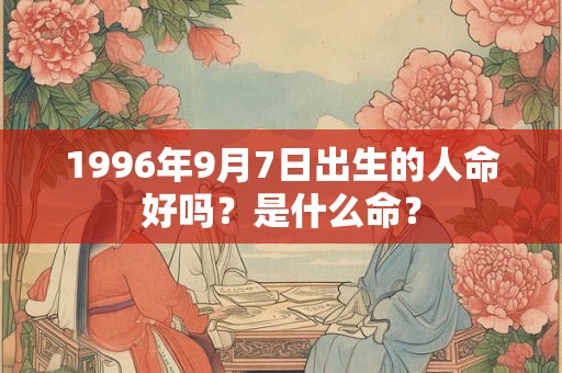 1996年9月7日出生的人命好吗？是什么命？