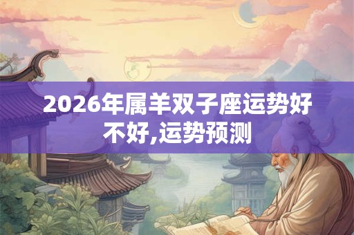 2026年属羊双子座运势好不好,运势预测 2026年属羊双子座运势好不好,运势预测