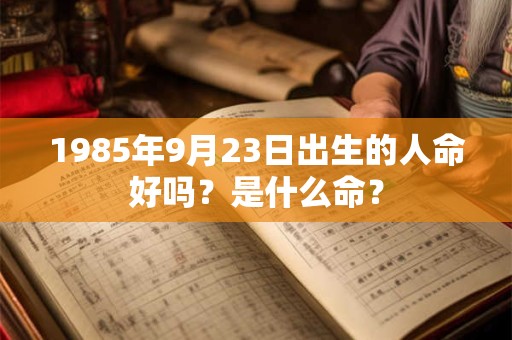 1985年9月23日出生的人命好吗？是什么命？