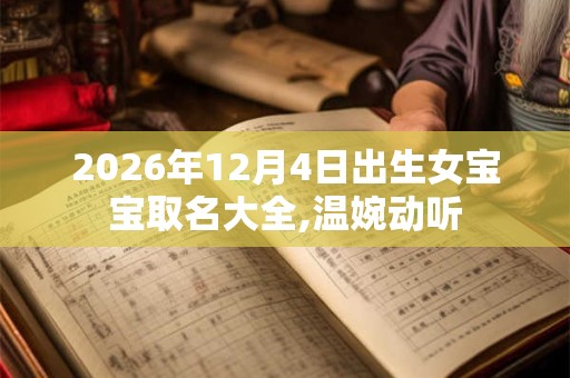 2026年12月4日出生女宝宝取名大全,温婉动听