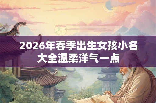 2026年春季出生女孩小名大全温柔洋气一点