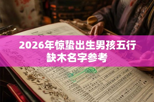 2026年惊蛰出生男孩五行缺木名字参考