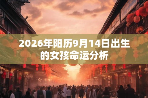 2026年阳历9月14日出生的女孩命运分析 2026年阳历9月14日出生的女孩命运分析
