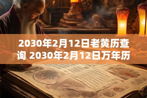 2030年2月12日老黄历查询 2030年2月12日万年历黄道吉日 2030年2月12日老黄历查询 2030年2月12日万年历黄道吉日
