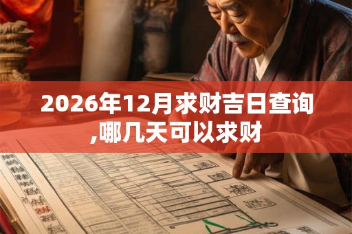 2026年12月求财吉日查询,哪几天可以求财 2026年12月求财吉日查询,哪几天可以求财
