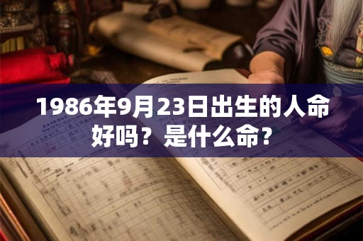 1986年9月23日出生的人命好吗?是什么命? 1986年9月23日出生的人命好吗?是什么命?