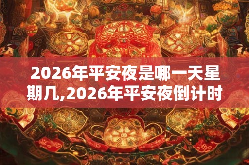 2026年平安夜是哪一天星期几,2026年平安夜倒计时 2026年平安夜是哪一天星期几,2026年平安夜倒计时