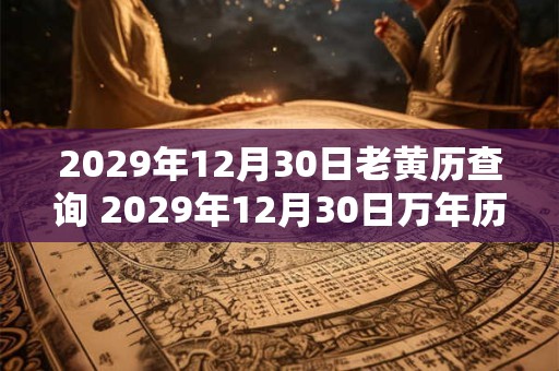 2029年12月30日老黄历查询 2029年12月30日万年历黄道吉日 2029年12月30日老黄历查询 2029年12月30日万年历黄道吉日