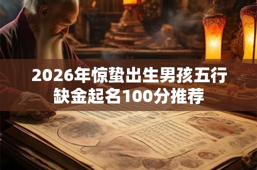 2026年惊蛰出生男孩五行缺金起名100分推荐