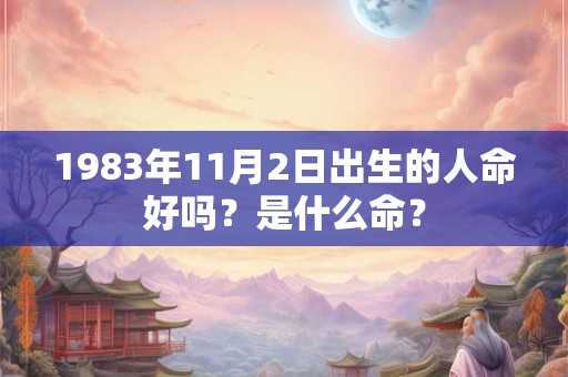 1983年11月2日出生的人命好吗？是什么命？