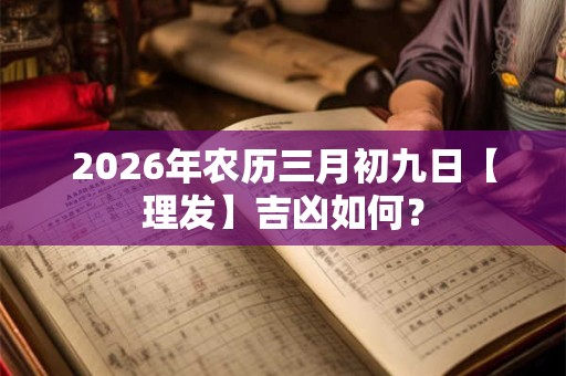 2026年农历三月初九日【理发】吉凶如何？